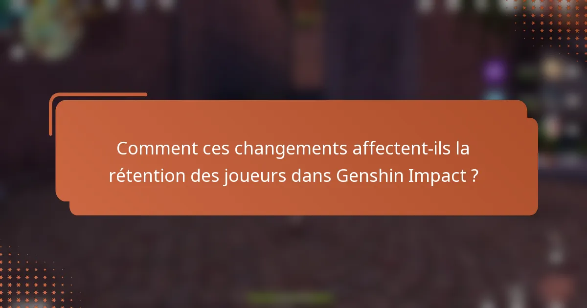 Comment ces changements affectent-ils la rétention des joueurs dans Genshin Impact ?
