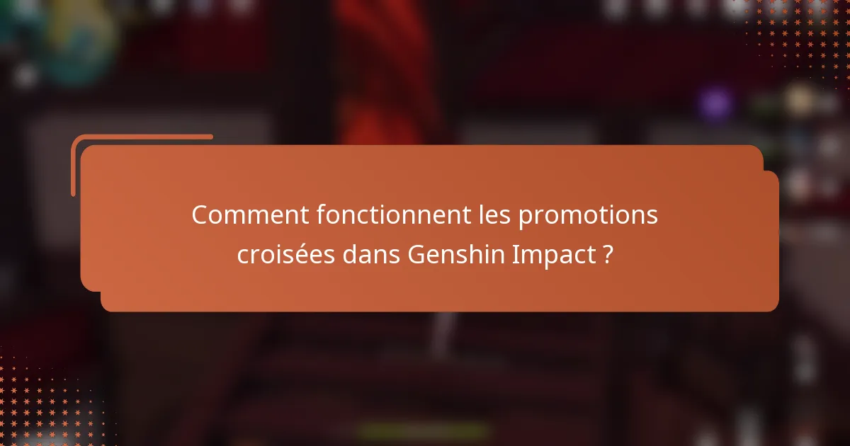 Comment fonctionnent les promotions croisées dans Genshin Impact ?