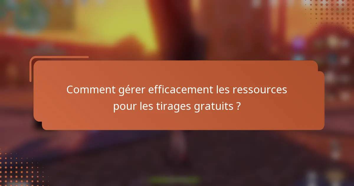 Comment gérer efficacement les ressources pour les tirages gratuits ?