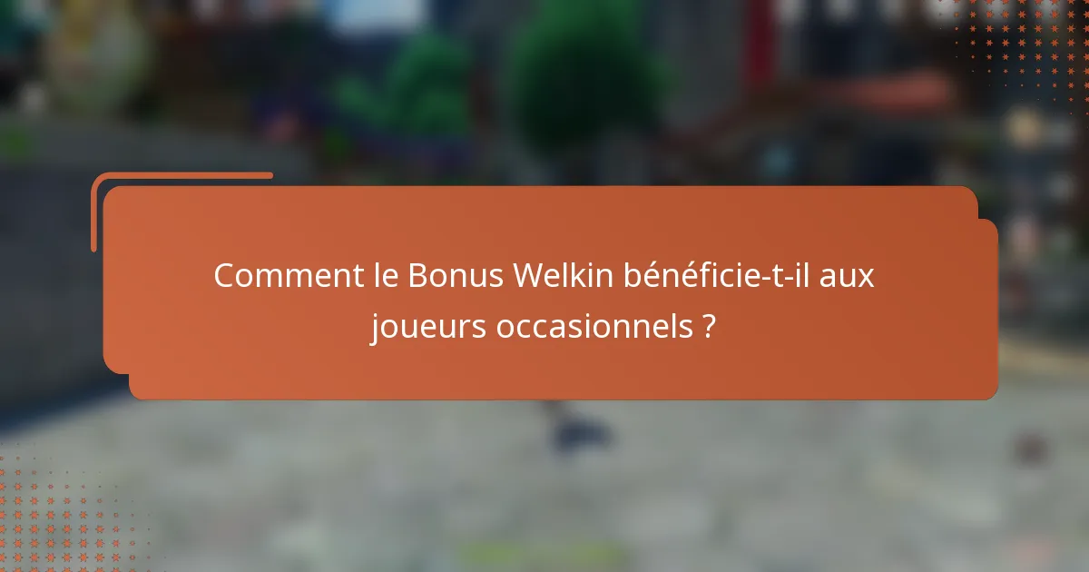 Comment le Bonus Welkin bénéficie-t-il aux joueurs occasionnels ?