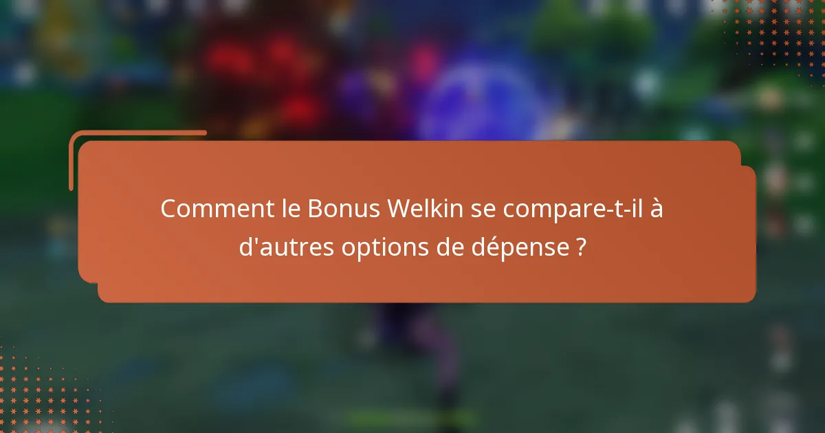 Comment le Bonus Welkin se compare-t-il à d'autres options de dépense ?