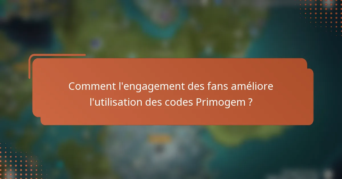 Comment l'engagement des fans améliore l'utilisation des codes Primogem ?