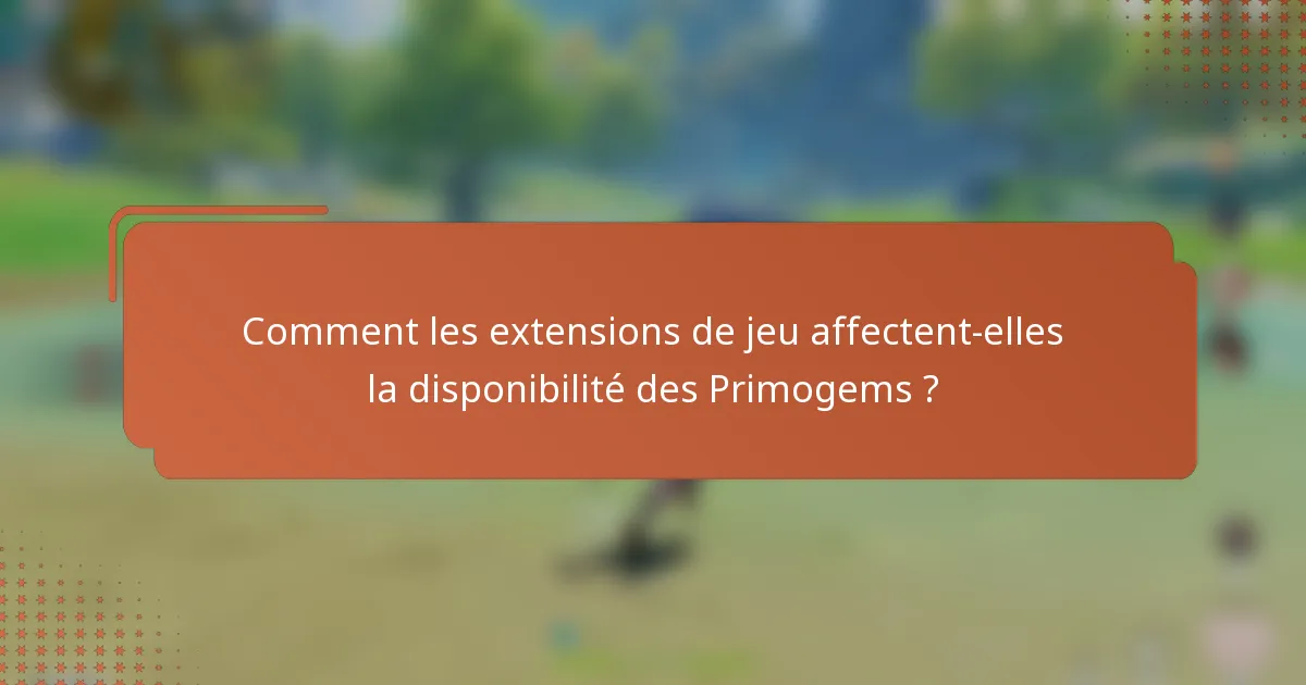Comment les extensions de jeu affectent-elles la disponibilité des Primogems ?