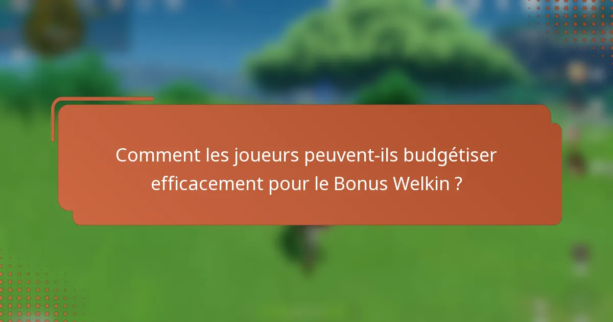 Comment les joueurs peuvent-ils budgétiser efficacement pour le Bonus Welkin ?