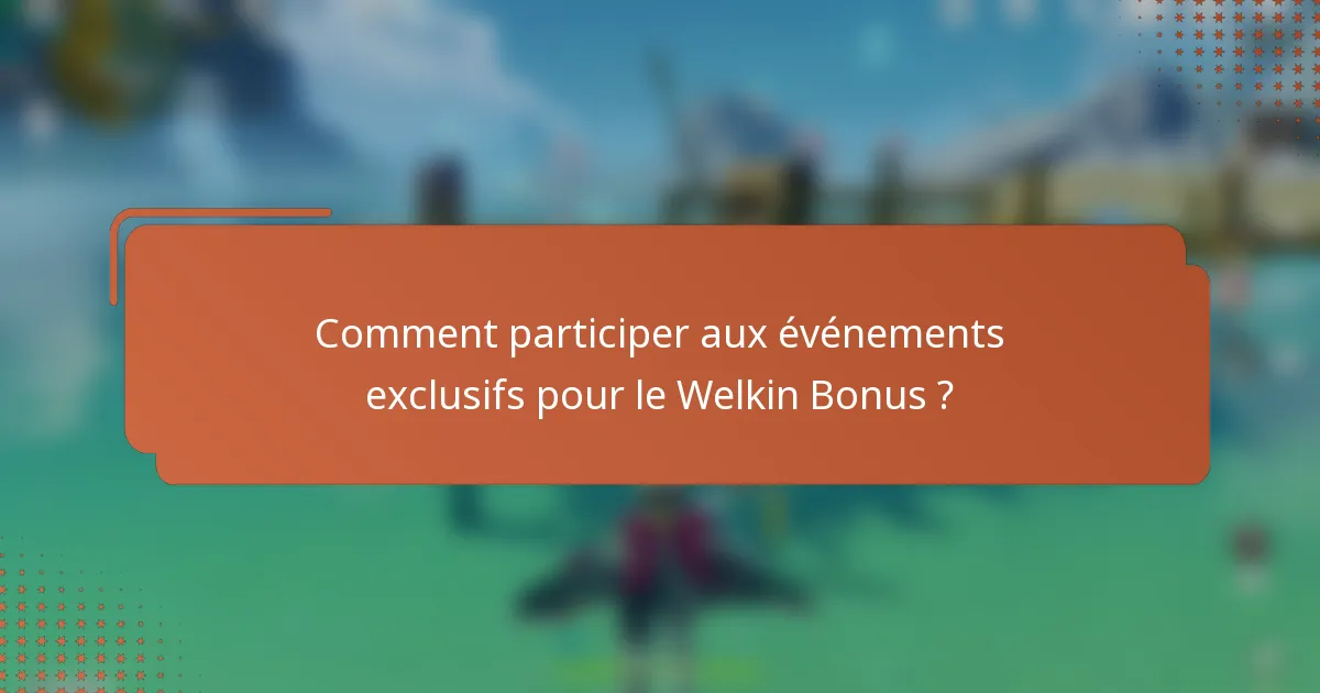 Comment participer aux événements exclusifs pour le Welkin Bonus ?