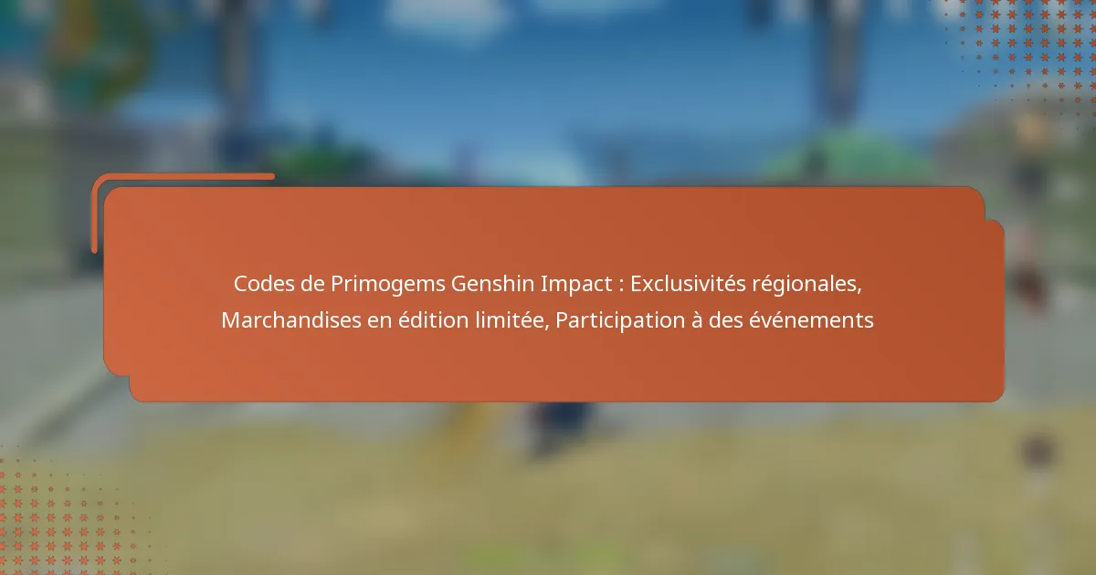 Codes de Primogems Genshin Impact : Exclusivités régionales, Marchandises en édition limitée, Participation à des événements