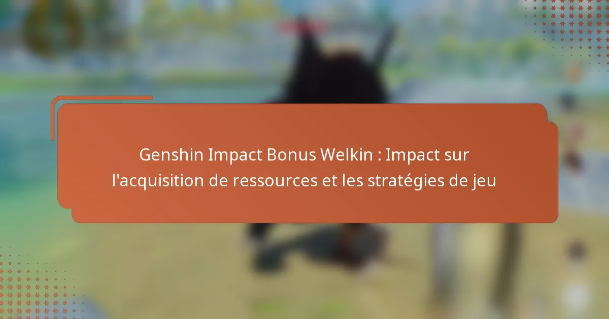 Genshin Impact Bonus Welkin : Impact sur l’acquisition de ressources et les stratégies de jeu