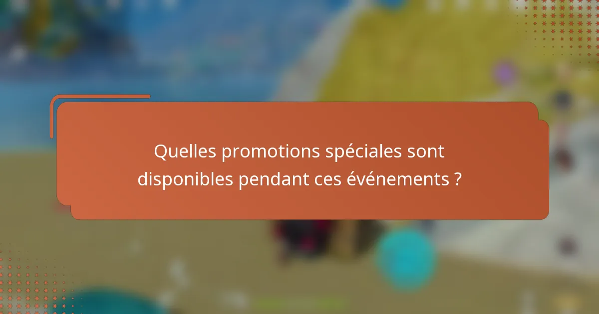 Quelles promotions spéciales sont disponibles pendant ces événements ?