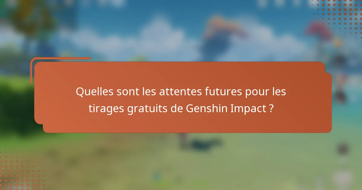 Quelles sont les attentes futures pour les tirages gratuits de Genshin Impact ?