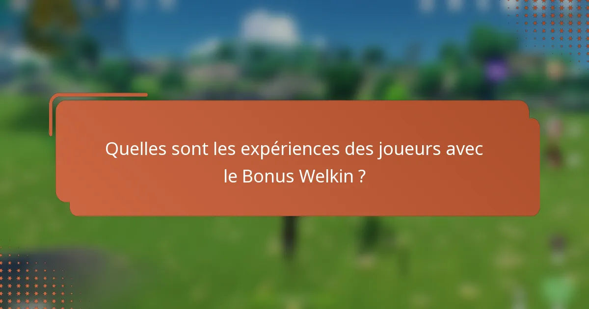 Quelles sont les expériences des joueurs avec le Bonus Welkin ?