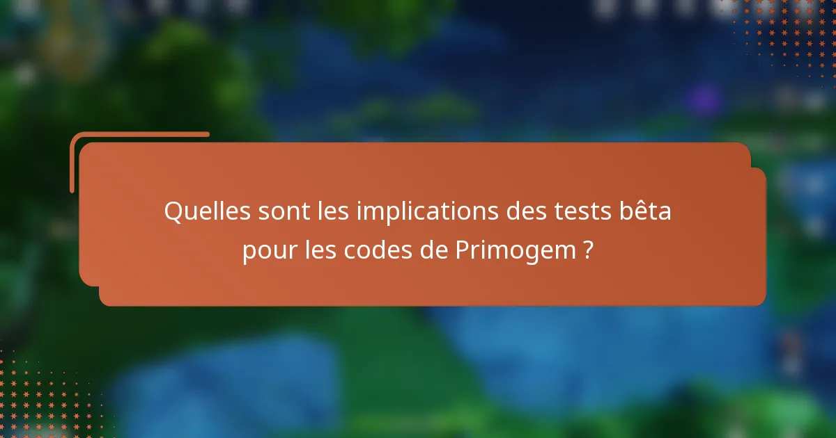 Quelles sont les implications des tests bêta pour les codes de Primogem ?