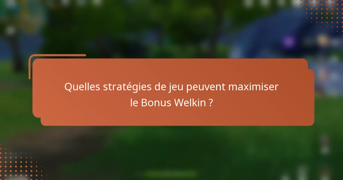 Quelles stratégies de jeu peuvent maximiser le Bonus Welkin ?