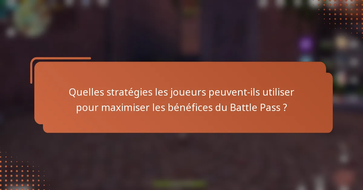 Quelles stratégies les joueurs peuvent-ils utiliser pour maximiser les bénéfices du Battle Pass ?