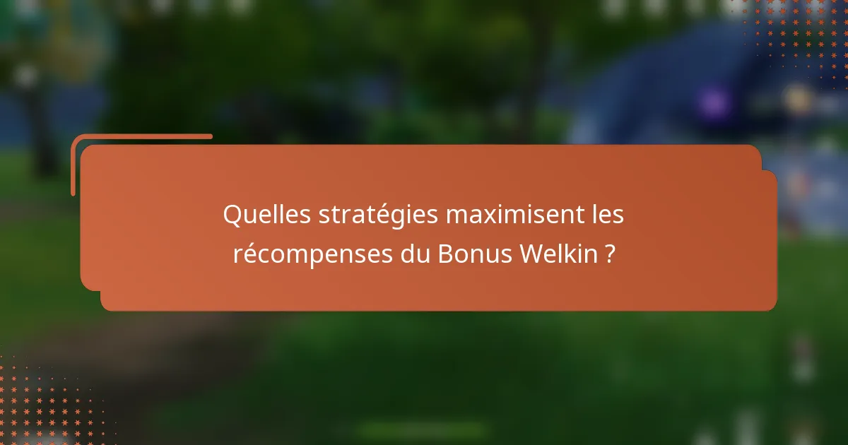 Quelles stratégies maximisent les récompenses du Bonus Welkin ?