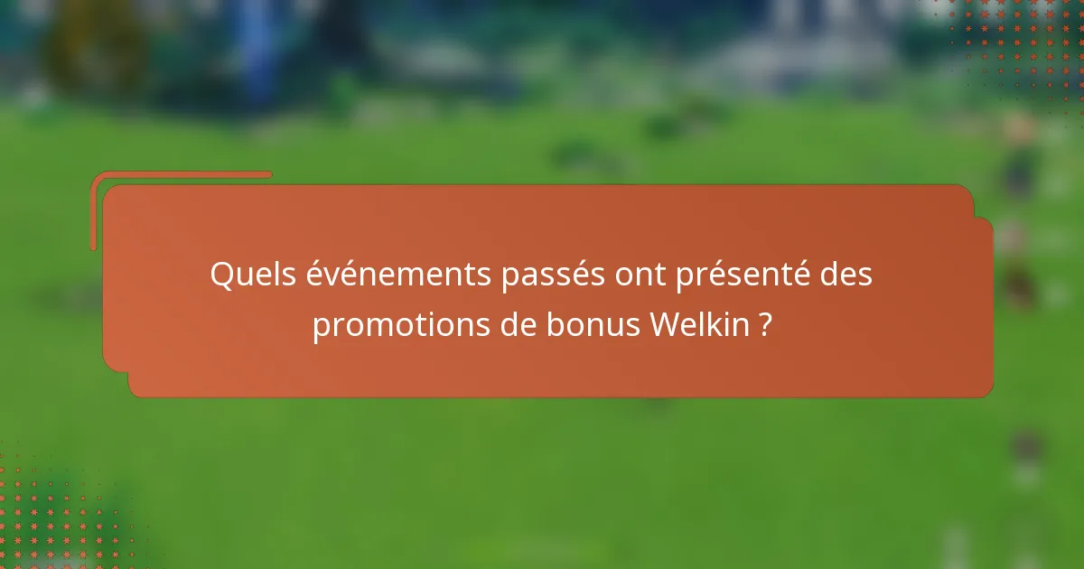 Quels événements passés ont présenté des promotions de bonus Welkin ?