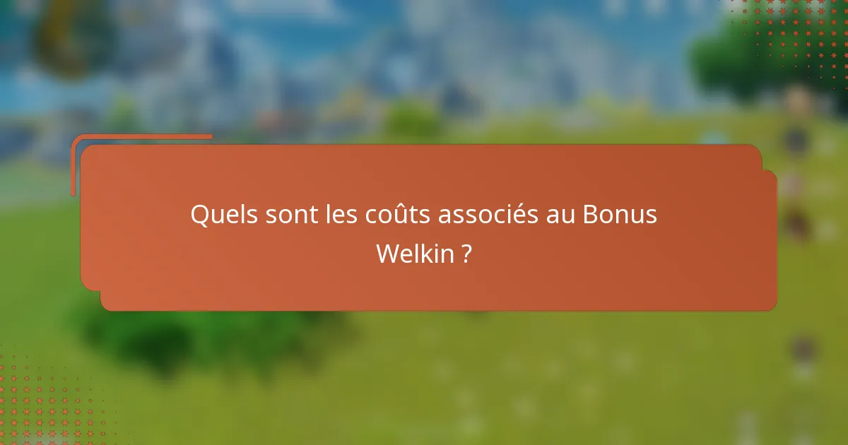 Quels sont les coûts associés au Bonus Welkin ?